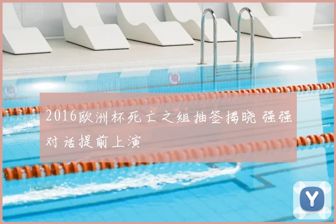 2016欧洲杯死亡之组抽签揭晓 强强对话提前上演