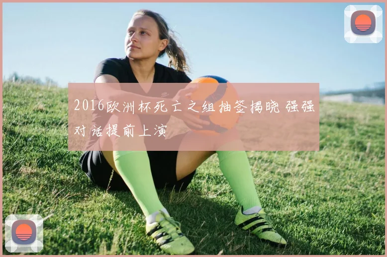 2016欧洲杯死亡之组抽签揭晓 强强对话提前上演