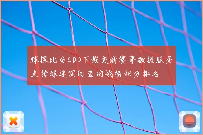 球探比分app下载更新赛事数据服务支持球迷实时查询战绩积分排名