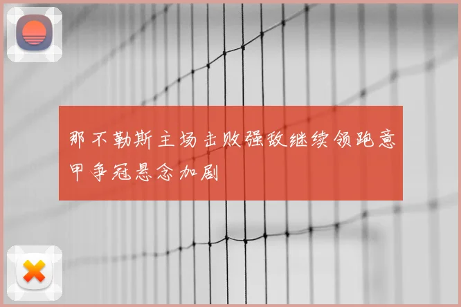 那不勒斯主场击败强敌继续领跑意甲争冠悬念加剧