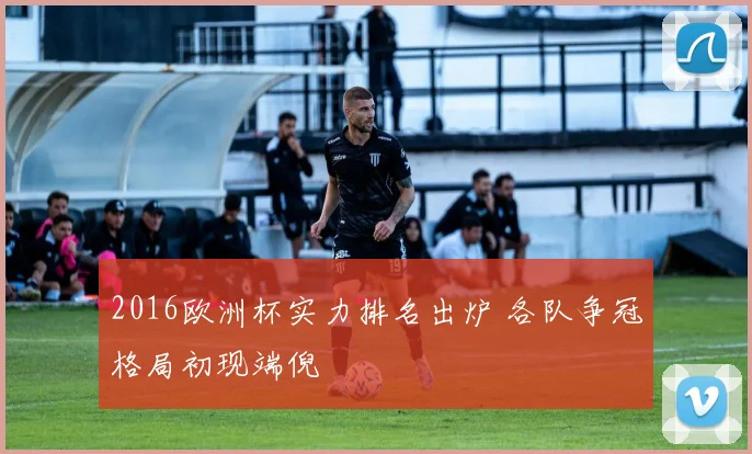 2016欧洲杯实力排名出炉 各队争冠格局初现端倪