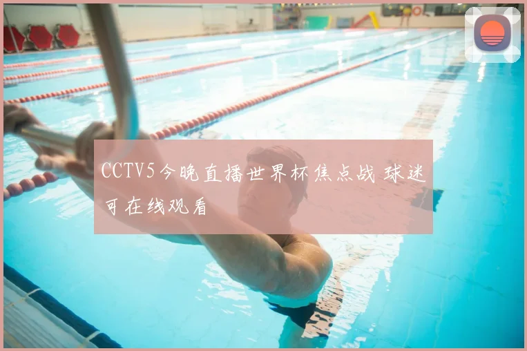 CCTV5今晚直播世界杯焦点战 球迷可在线观看