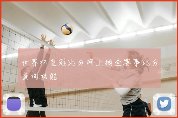 世界杯皇冠比分网上线全赛事比分查询功能