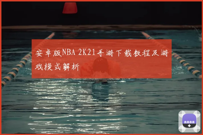 安卓版NBA 2K21手游下载教程及游戏模式解析