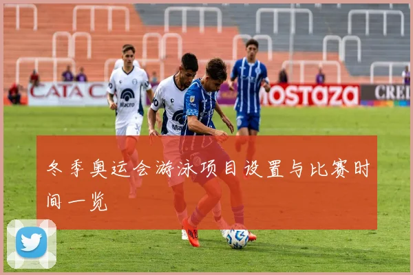 冬季奥运会游泳项目设置与比赛时间一览