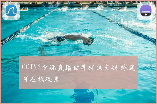 CCTV5今晚直播世界杯焦点战 球迷可在线观看