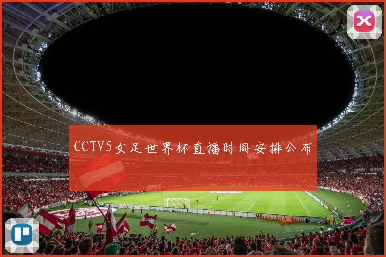 CCTV5女足世界杯直播时间安排公布
