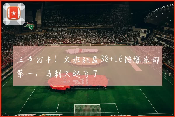 三节打卡！文班狂轰38+16锤爆东部第一，马刺又起飞了